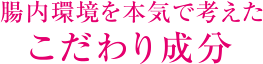 腸内環境を本気で考えたこだわり成分