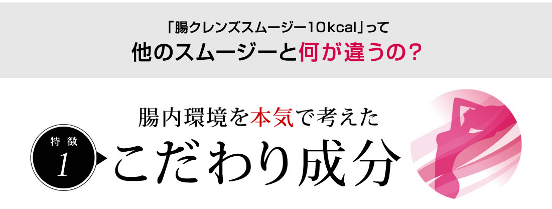 腸クレンズスムージー10kcalって他のスムージーと何が違うの？腸内環境を本気で考えたこだわり成分。