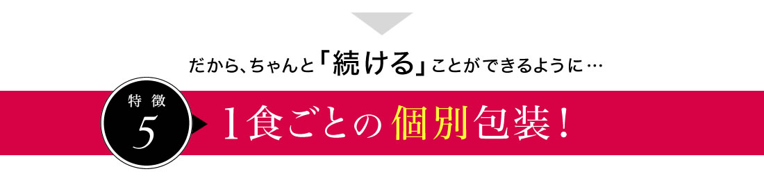 だから、ちゃんと「続ける」ことができるように、１食ごとの個別包装！