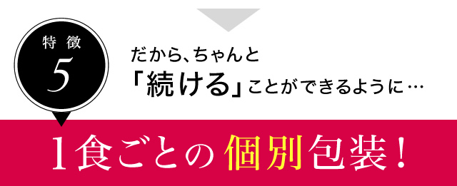 だから、ちゃんと「続ける」ことができるように、１食ごとの個別包装！